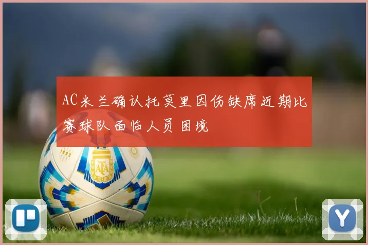 AC米兰确认托莫里因伤缺席近期比赛球队面临人员困境