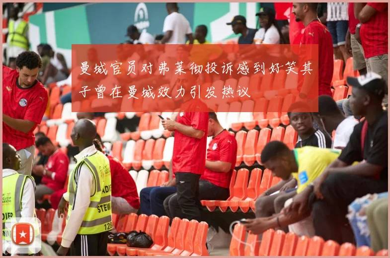 曼城官员对弗莱彻投诉感到好笑其子曾在曼城效力引发热议