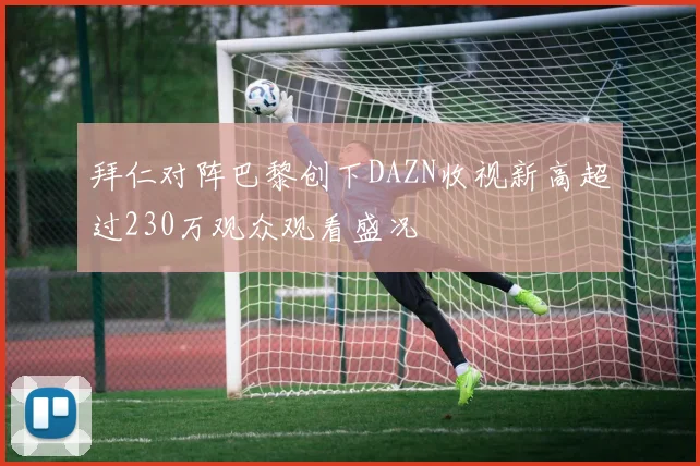 拜仁对阵巴黎创下DAZN收视新高超过230万观众观看盛况