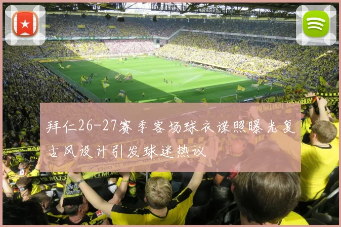 拜仁26-27赛季客场球衣谍照曝光复古风设计引发球迷热议