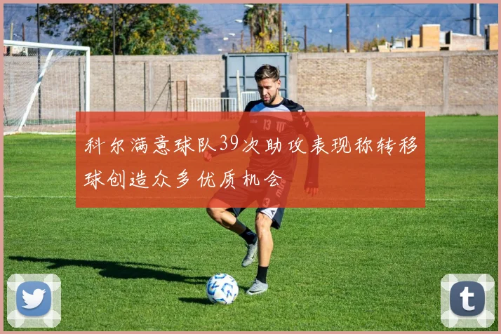 科尔满意球队39次助攻表现称转移球创造众多优质机会