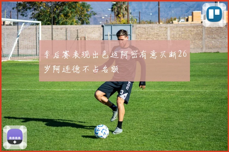 季后赛表现出色迈阿密有意买断26岁阿连德不占名额