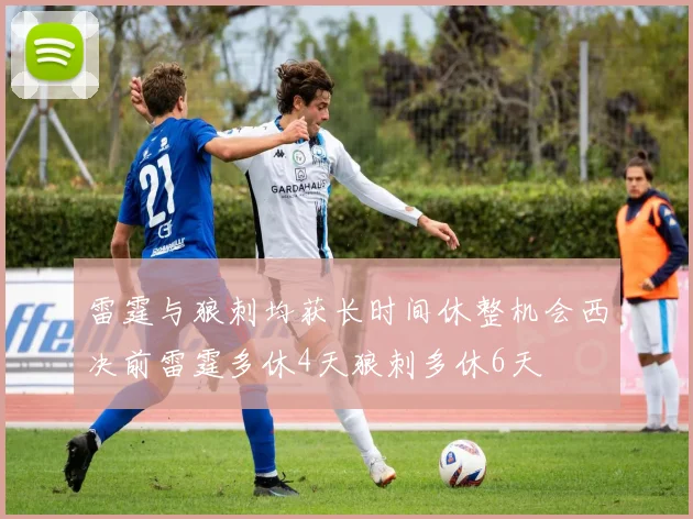 雷霆与狼刺均获长时间休整机会西决前雷霆多休4天狼刺多休6天
