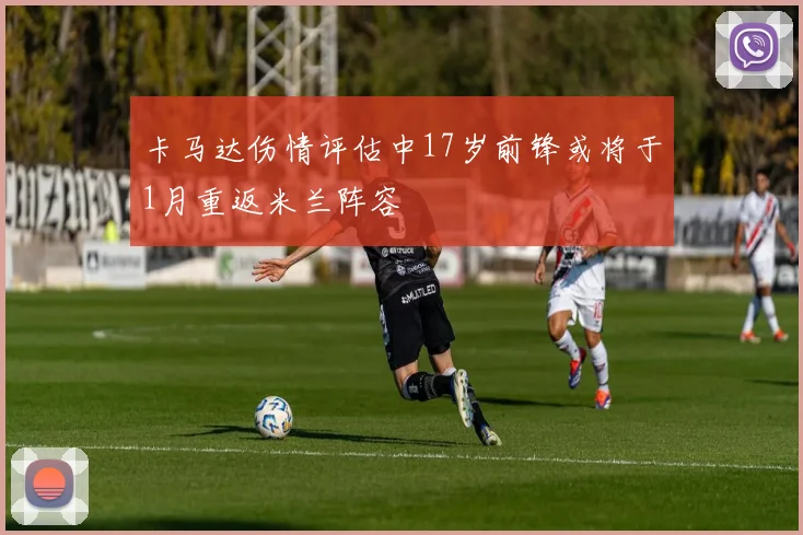 卡马达伤情评估中17岁前锋或将于1月重返米兰阵容