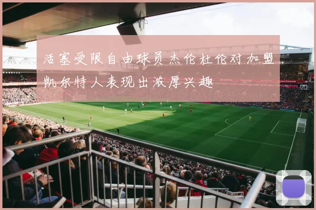 活塞受限自由球员杰伦杜伦对加盟凯尔特人表现出浓厚兴趣