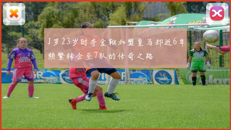 J罗23岁时夺金靴加盟皇马却近6年频繁转会至7队的传奇之路