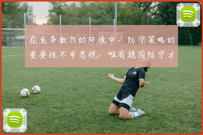 在竞争激烈的环境中，防守策略的重要性不可忽视，唯有稳固防守才能赢得胜利