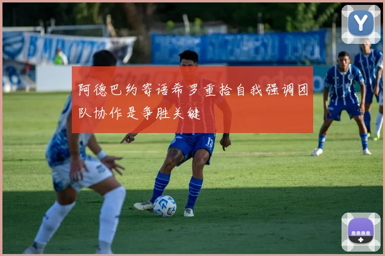 阿德巴约寄语希罗重拾自我强调团队协作是争胜关键