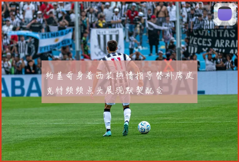 约基奇身着西装热情指导替补席皮克特频频点头展现默契配合